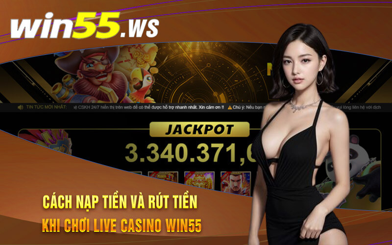 Cách nạp tiền và rút tiền khi chơi live casino Win55