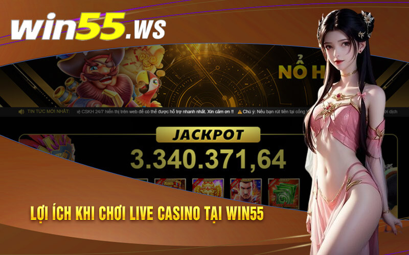 Lợi ích khi chơi live casino tại Win55