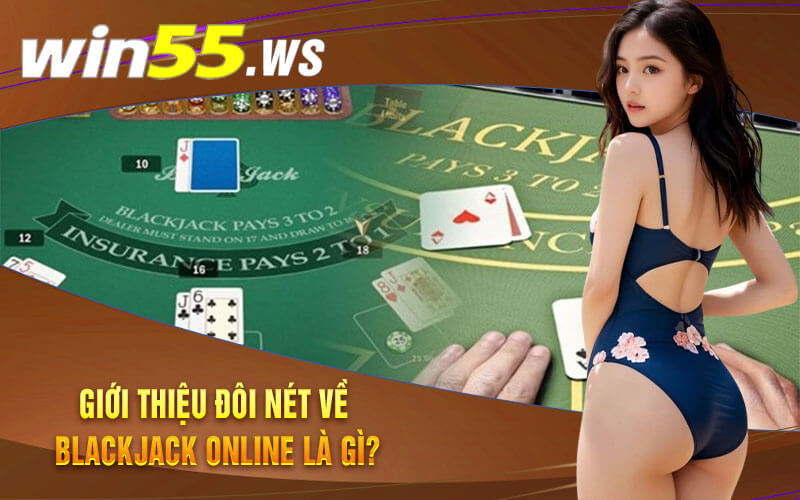 Giới thiệu đôi nét về Blackjack Online là gì?