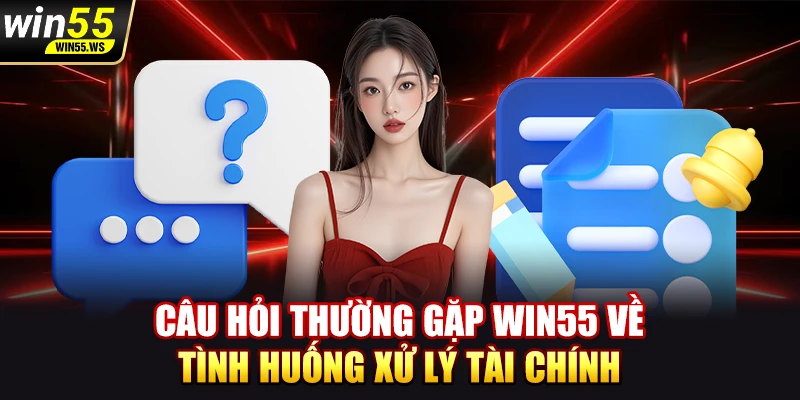 Câu hỏi thường gặp WIN55 về tình huống xử lý tài chính