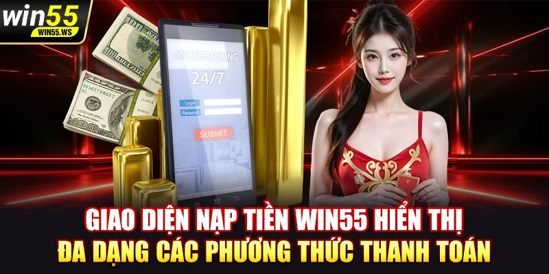 Giao diện nạp tiền WIN55 hiển thị đa dạng các phương thức thanh toán