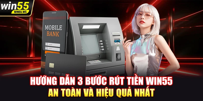 Hướng dẫn 3 bước rút tiền WIN55 an toàn và hiệu quả nhất