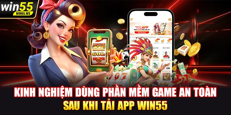 Kinh nghiệm dùng phần mềm game an toàn sau khi tải app WIN55