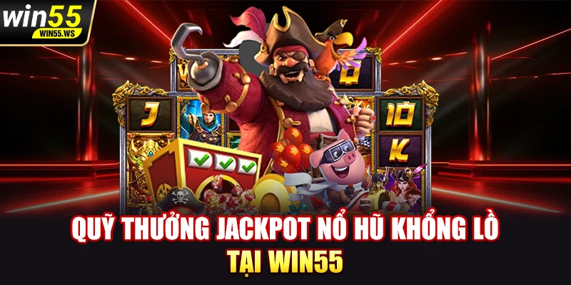 Quỹ thưởng Jackpot nổ hũ khổng lồ tại WIN55