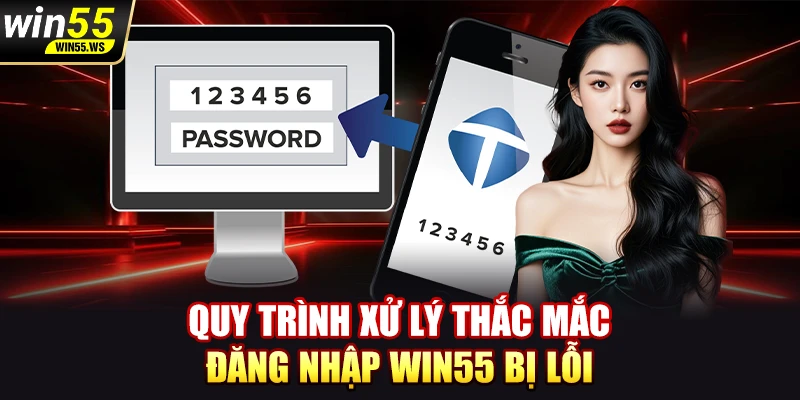 Quy trình xử lý thắc mắc đăng nhập WIN55 bị lỗi