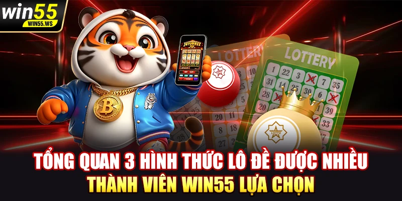 Tổng quan 3 hình thức lô đề được nhiều thành viên WIN55 lựa chọn